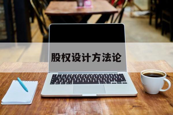 股权设计方法论(股权设计的主要原则)济南市