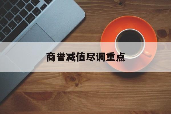 商誉减值尽调重点(商誉减值的上市公司)济南市