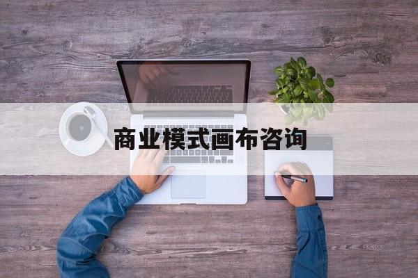 商业模式画布咨询(商业模式画布的九大构造分析)济南市