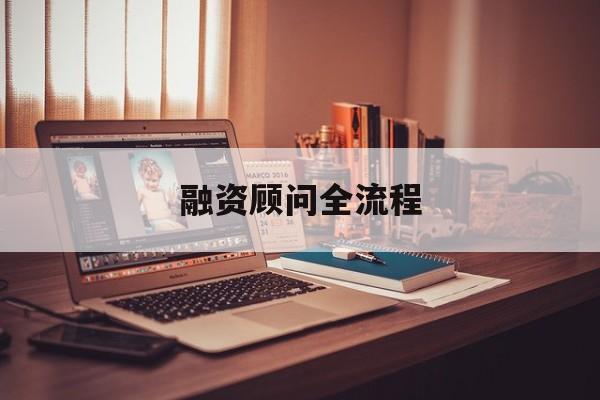 融资顾问全流程(融资顾问工作怎么样)济南市 融资顾问全流程(融资顾问工作怎么样)济南市